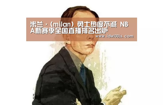 米兰·(milan)_勇士热度不减 NBA新赛季全国直播排名出炉(图2)