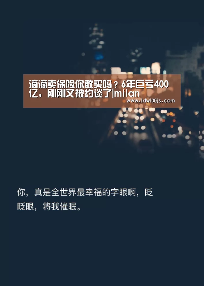 滴滴卖保险你敢买吗?6年巨亏400亿,刚刚又被约谈了|milan(图1) 米兰·(milan)
