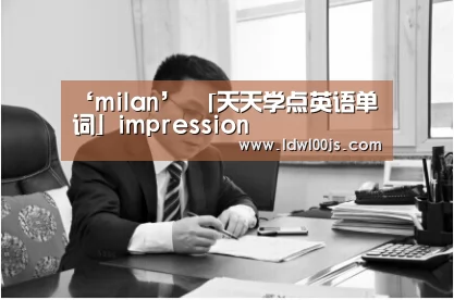 ‘milan’
「天天学点英语单词」impression(图1) 米兰·(milan)